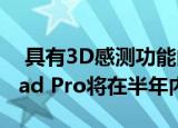  具有3D感测功能的Apple iPhone SE 2和iPad Pro将在半年内推出