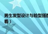 男生发型设计与脸型搭配（男生发型设计与脸型搭配如何好看）