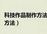 科技作品制作方法简单（最简单的科技小制作方法）
