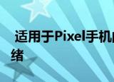  适用于Pixel手机的独家安卓11功能已准备就绪