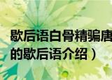 歇后语白骨精骗唐僧后句是什么（关于白骨精的歇后语介绍）