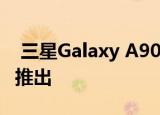 三星Galaxy A90相机细节曝光新漏预计很快推出
