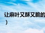让麻叶又酥又脆的配方（让麻叶又酥又脆做法）