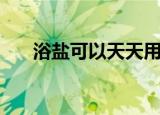 浴盐可以天天用吗（浴盐能否每天用）