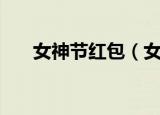 女神节红包（女神节发多少红包合适）