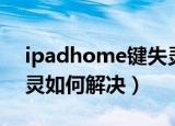 ipadhome键失灵怎么办（ipadhome键失灵如何解决）