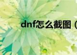 dnf怎么截图（DNF怎么一键截屏）