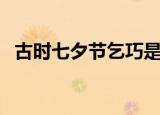 古时七夕节乞巧是什么意思（有什么解释）