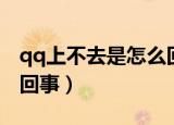 qq上不去是怎么回事（简介qq上不去是怎么回事）