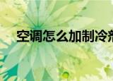 空调怎么加制冷剂（空调如何加制冷剂）