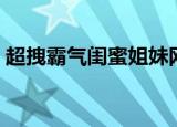 超拽霸气闺蜜姐妹网名（女生姐妹网名精选）