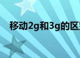 移动2g和3g的区别（以下内容为你解惑）