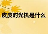皮皮时光机是什么（关于皮皮时光机的介绍）