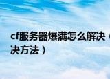cf服务器爆满怎么解决（玩cf游戏的时候显示服务器爆满解决方法）