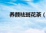 养颜祛斑花茶（养颜祛斑花茶怎样做）