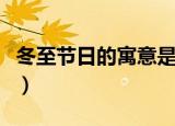 冬至节日的寓意是什么（冬至节日有什么寓意）