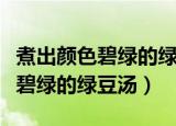 煮出颜色碧绿的绿豆汤的方法（怎么煮出颜色碧绿的绿豆汤）