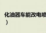 化油器车能改电喷车吗（化油器改电喷可行吗）