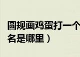 圆规画鸡蛋打一个地名（圆规画鸡蛋打一个地名是哪里）