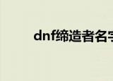 dnf缔造者名字（dnf帅气的名字）