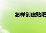 怎样创建贴吧（创建贴吧的方法）
