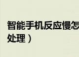 智能手机反应慢怎么办（智能手机反应慢如何处理）