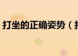 打坐的正确姿势（打坐的正确姿势是怎样的）