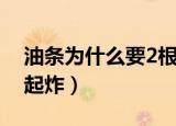 油条为什么要2根一起炸（油条为何要2根一起炸）
