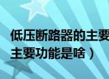 低压断路器的主要功能是什么（低压断路器的主要功能是啥）