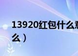 13920红包什么意思（13920红包象征着什么）