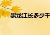 黑龙江长多少千米（黑龙江长度多少）