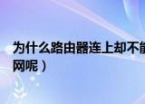 为什么路由器连上却不能用（是什么原因导致路由器不能上网呢）