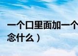 一个口里面加一个女念什么（口里面加一个女念什么）