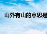 山外有山的意思是什么（山外有山的含义）