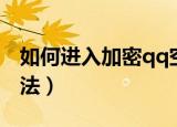 如何进入加密qq空间（进入加密qq空间的方法）