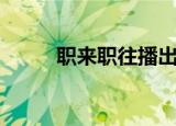 职来职往播出时间（你有看过吗）