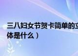 三八妇女节贺卡简单的立体做法（三八妇女节贺卡简单的立体是什么）
