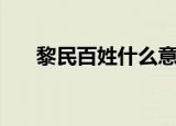 黎民百姓什么意思（黎民百姓指什么）