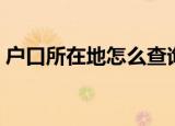 户口所在地怎么查询（户口所在地如何查询）