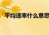 平均速率什么意思（平均速率指的是什么）