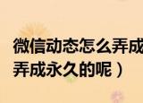 微信动态怎么弄成永久（如何把微信动态如何弄成永久的呢）