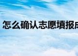 怎么确认志愿填报成功（填报志愿注意事项）