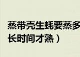 蒸带壳生蚝要蒸多久才熟（蒸带壳生蚝要蒸多长时间才熟）