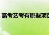 高考艺考有哪些项目（高考艺考有什么项目）