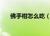 佛手柑怎么吃（新鲜的佛手柑怎么吃）
