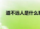 道不远人是什么意思（道不远人的含义）