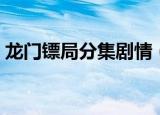 龙门镖局分集剧情（龙门镖局分集剧情精选）