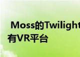  Moss的Twilight Garden插件终于可用于所有VR平台