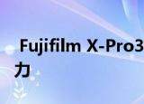  Fujifilm X-Pro3通过高科技包装提供复古魅力