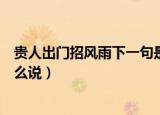 贵人出门招风雨下一句是什么（贵人出门招风雨下一句该怎么说）